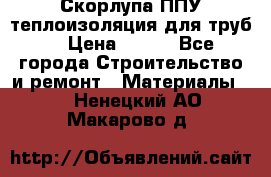 Скорлупа ППУ теплоизоляция для труб  › Цена ­ 233 - Все города Строительство и ремонт » Материалы   . Ненецкий АО,Макарово д.